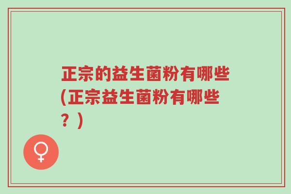 正宗的益生菌粉有哪些(正宗益生菌粉有哪些?)-第1张图片-超越 正宗的益生菌粉有哪些(正宗益生菌粉有哪些?)-第1张图片-超越
