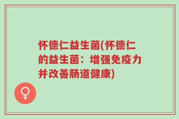 怀德仁益生菌(怀德仁的益生菌:增强免疫力并改善肠道健康)-第1张图片-超越 怀德仁益生菌(怀德仁的益生菌:增强免疫力并改善肠道健康)-第1张图片-超越