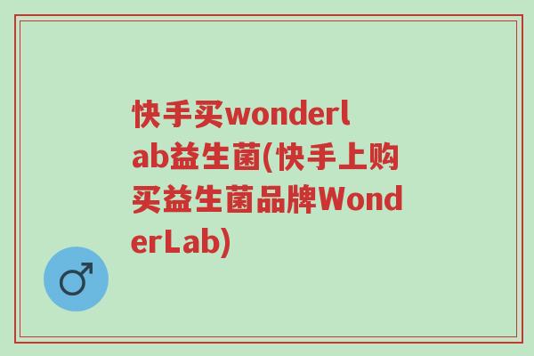 快手买wonderlab益生菌(快手上购买益生菌品牌WonderLab)-第1张图片-超越 快手买wonderlab益生菌(快手上购买益生菌品牌WonderLab)-第1张图片-超越