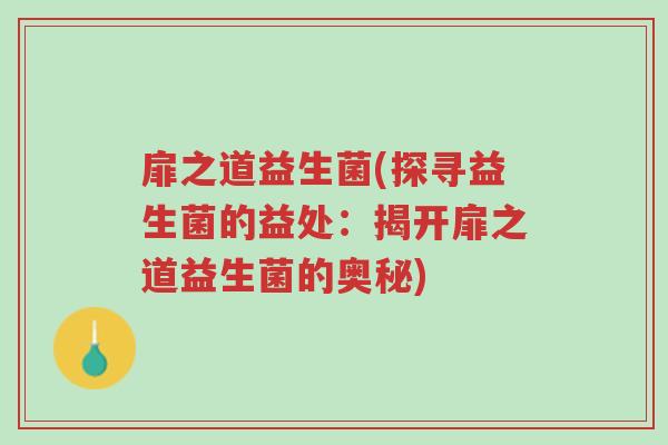 扉之道益生菌(探寻益生菌的益处:揭开扉之道益生菌的奥秘)-第1张图片-超越 扉之道益生菌(探寻益生菌的益处:揭开扉之道益生菌的奥秘)-第1张图片-超越
