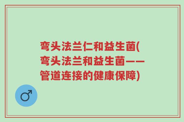 弯头法兰仁和益生菌(弯头法兰和益生菌——管道连接的健康保障)-第1张图片-超越 弯头法兰仁和益生菌(弯头法兰和益生菌——管道连接的健康保障)-第1张图片-超越