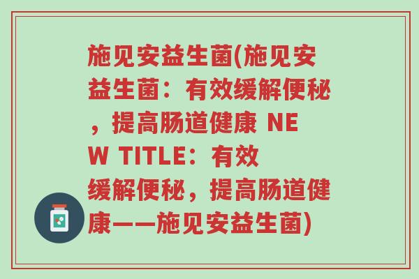 施见安益生菌(施见安益生菌:有效缓解便秘,提高肠道健康 NEW TITLE:有效缓解便秘,提高肠道健康——施见安益生菌)-第1张图片-超越 施见安益生菌(施见安益生菌:有效缓解便秘,提高肠道健康 NEW TITLE:有效缓解便秘,提高肠道健康——施见安益生菌)-第1张图片-超越