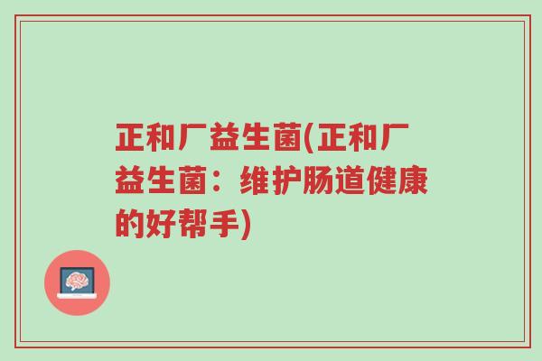 正和厂益生菌(正和厂益生菌:维护肠道健康的好帮手)-第1张图片-超越 正和厂益生菌(正和厂益生菌:维护肠道健康的好帮手)-第1张图片-超越