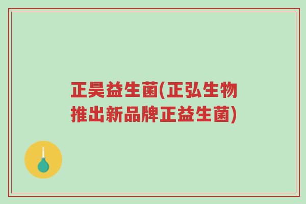 正昊益生菌(正弘生物推出新品牌正益生菌)-第1张图片-超越 正昊益生菌(正弘生物推出新品牌正益生菌)-第1张图片-超越