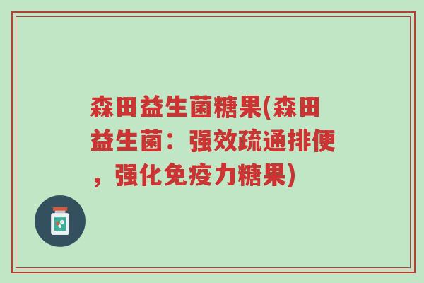 森田益生菌糖果(森田益生菌:强效疏通排便,强化免疫力糖果)-第1张图片-超越 森田益生菌糖果(森田益生菌:强效疏通排便,强化免疫力糖果)-第1张图片-超越