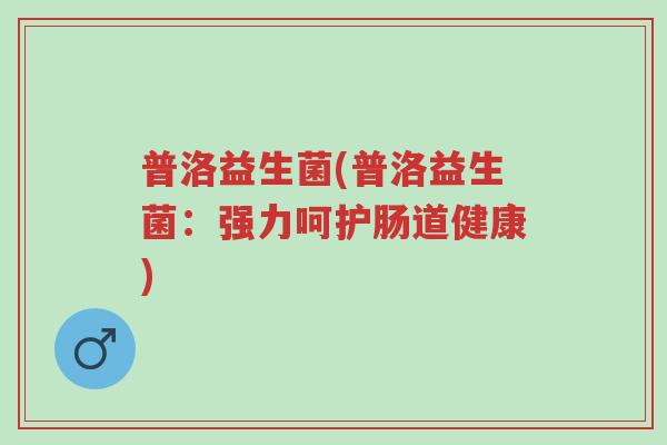 普洛益生菌(普洛益生菌:强力呵护肠道健康)-第1张图片-超越 普洛益生菌(普洛益生菌:强力呵护肠道健康)-第1张图片-超越