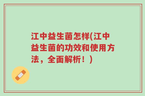 江中益生菌怎样(江中益生菌的功效和使用方法,全面解析!)-第1张图片-超越 江中益生菌怎样(江中益生菌的功效和使用方法,全面解析!)-第1张图片-超越