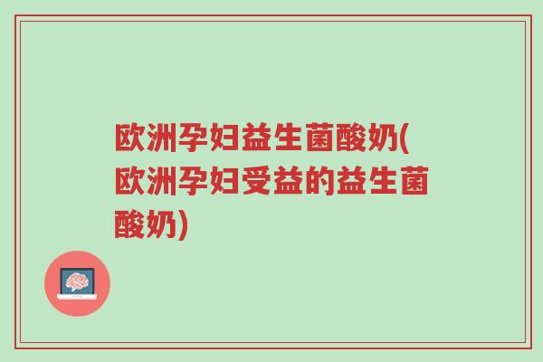 欧洲孕妇益生菌酸奶(欧洲孕妇受益的益生菌酸奶)-第1张图片-超越 欧洲孕妇益生菌酸奶(欧洲孕妇受益的益生菌酸奶)-第1张图片-超越