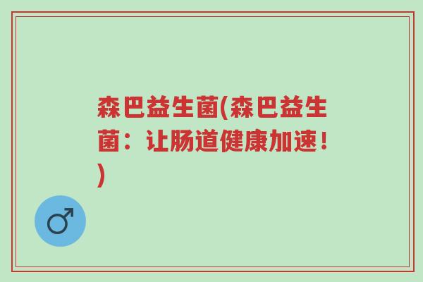 森巴益生菌(森巴益生菌:让肠道健康加速!)-第1张图片-超越 森巴益生菌(森巴益生菌:让肠道健康加速!)-第1张图片-超越