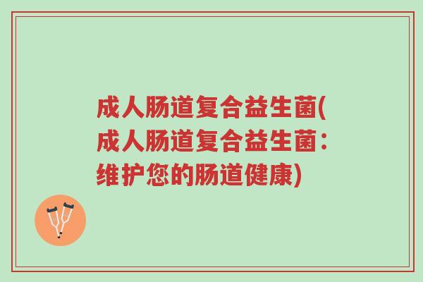 成人肠道复合益生菌(成人肠道复合益生菌:维护您的肠道健康)-第1张图片-超越 成人肠道复合益生菌(成人肠道复合益生菌:维护您的肠道健康)-第1张图片-超越