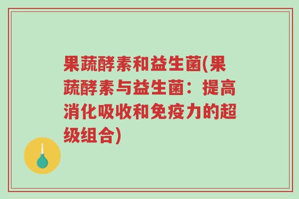 果蔬酵素和益生菌(果蔬酵素与益生菌:提高消化吸收和免疫力的超级组合)-第1张图片-超越 果蔬酵素和益生菌(果蔬酵素与益生菌:提高消化吸收和免疫力的超级组合)-第1张图片-超越