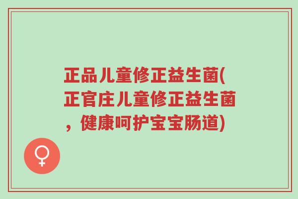 正品儿童修正益生菌(正官庄儿童修正益生菌,健康呵护宝宝肠道)-第1张图片-超越 正品儿童修正益生菌(正官庄儿童修正益生菌,健康呵护宝宝肠道)-第1张图片-超越