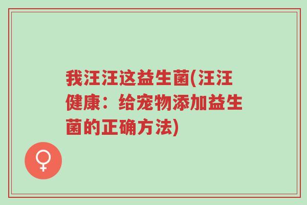我汪汪这益生菌(汪汪健康:给宠物添加益生菌的正确方法)-第1张图片-超越 我汪汪这益生菌(汪汪健康:给宠物添加益生菌的正确方法)-第1张图片-超越