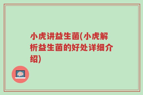 小虎讲益生菌(小虎解析益生菌的好处详细介绍)-第1张图片-超越 小虎讲益生菌(小虎解析益生菌的好处详细介绍)-第1张图片-超越
