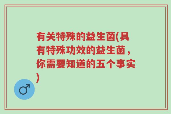 有关特殊的益生菌(具有特殊功效的益生菌,你需要知道的五个事实)-第1张图片-超越 有关特殊的益生菌(具有特殊功效的益生菌,你需要知道的五个事实)-第1张图片-超越