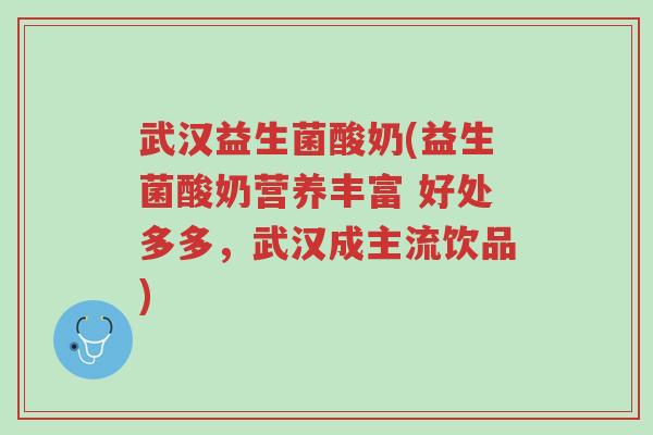 武汉益生菌酸奶(益生菌酸奶营养丰富 好处多多，武汉成主流饮品)-第1张图片-超越