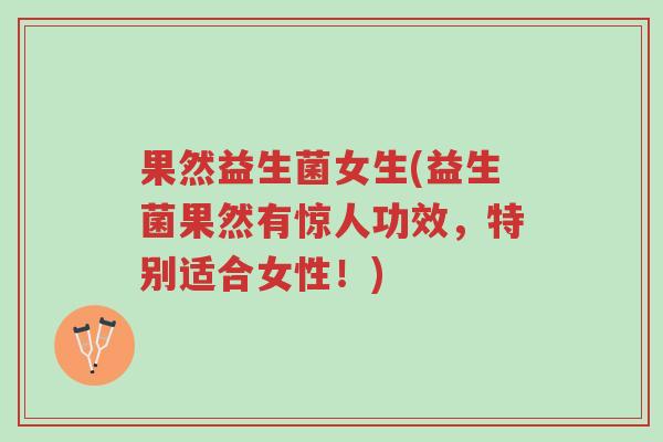 果然益生菌女生(益生菌果然有惊人功效,特别适合女性!)-第1张图片-超越 果然益生菌女生(益生菌果然有惊人功效,特别适合女性!)-第1张图片-超越