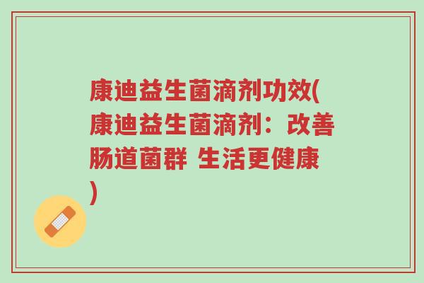 康迪益生菌滴剂功效(康迪益生菌滴剂：改善肠道菌群 生活更健康)-第1张图片-超越