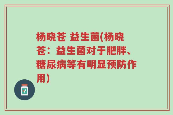 杨晓苍 益生菌(杨晓苍:益生菌对于肥胖、糖尿病等有明显预防作用)-第1张图片-超越 杨晓苍 益生菌(杨晓苍:益生菌对于肥胖、糖尿病等有明显预防作用)-第1张图片-超越