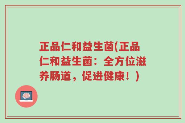 正品仁和益生菌(正品仁和益生菌：全方位滋养肠道，促进健康！)-第1张图片-超越