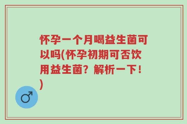 怀孕一个月喝益生菌可以吗(怀孕初期可否饮用益生菌?解析一下!)-第1张图片-超越 怀孕一个月喝益生菌可以吗(怀孕初期可否饮用益生菌?解析一下!)-第1张图片-超越