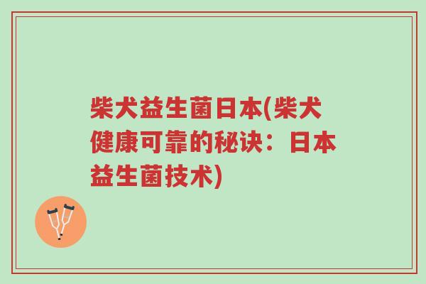 柴犬益生菌日本(柴犬健康可靠的秘诀:日本益生菌技术)-第1张图片-超越 柴犬益生菌日本(柴犬健康可靠的秘诀:日本益生菌技术)-第1张图片-超越