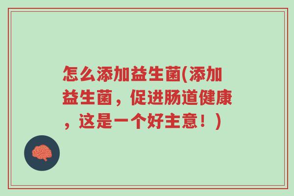 怎么添加益生菌(添加益生菌,促进肠道健康,这是一个好主意!)-第1张图片-超越 怎么添加益生菌(添加益生菌,促进肠道健康,这是一个好主意!)-第1张图片-超越