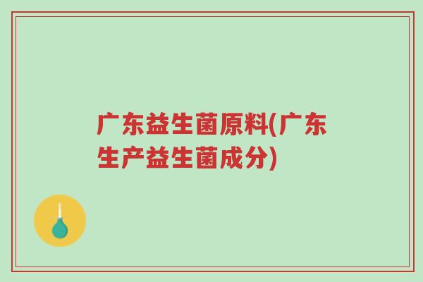 广东益生菌原料(广东生产益生菌成分)-第1张图片-超越 广东益生菌原料(广东生产益生菌成分)-第1张图片-超越