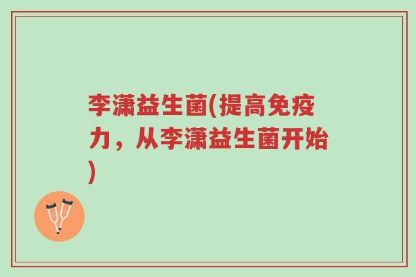 李潇益生菌(提高免疫力,从李潇益生菌开始)-第1张图片-超越 李潇益生菌(提高免疫力,从李潇益生菌开始)-第1张图片-超越