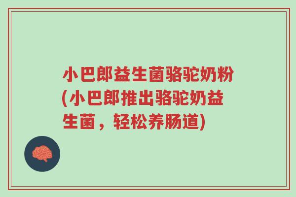 小巴郎益生菌骆驼奶粉(小巴郎推出骆驼奶益生菌,轻松养肠道)-第1张图片-超越 小巴郎益生菌骆驼奶粉(小巴郎推出骆驼奶益生菌,轻松养肠道)-第1张图片-超越