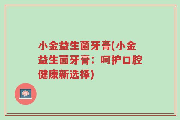 小金益生菌牙膏(小金益生菌牙膏：呵护口腔健康新选择)-第1张图片-超越