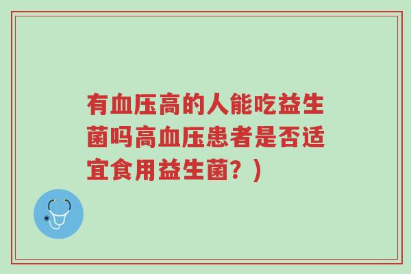 有血压高的人能吃益生菌吗高血压患者是否适宜食用益生菌？)-第1张图片-超越