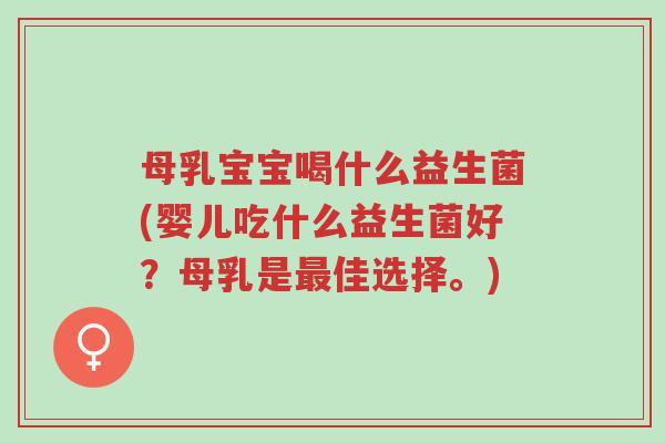 母乳宝宝喝什么益生菌(婴儿吃什么益生菌好?母乳是最佳选择。)-第1张图片-超越 母乳宝宝喝什么益生菌(婴儿吃什么益生菌好?母乳是最佳选择。)-第1张图片-超越