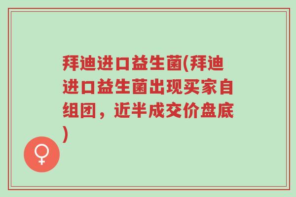 拜迪进口益生菌(拜迪进口益生菌出现买家自组团,近半成交价盘底)-第1张图片-超越 拜迪进口益生菌(拜迪进口益生菌出现买家自组团,近半成交价盘底)-第1张图片-超越