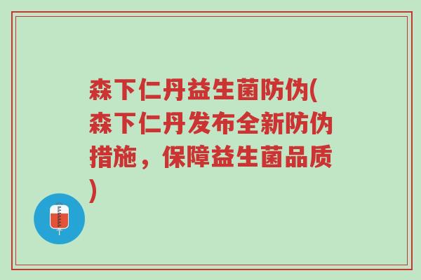 森下仁丹益生菌防伪(森下仁丹发布全新防伪措施,保障益生菌品质)-第1张图片-超越 森下仁丹益生菌防伪(森下仁丹发布全新防伪措施,保障益生菌品质)-第1张图片-超越