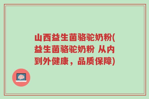 山西益生菌骆驼奶粉(益生菌骆驼奶粉 从内到外健康，品质保障)-第1张图片-超越