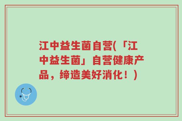 江中益生菌自营(「江中益生菌」自营健康产品,缔造美好消化!)-第1张图片-超越 江中益生菌自营(「江中益生菌」自营健康产品,缔造美好消化!)-第1张图片-超越