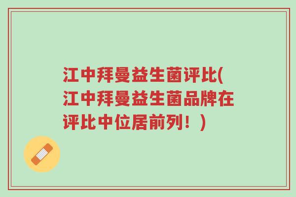 江中拜曼益生菌评比(江中拜曼益生菌品牌在评比中位居前列!)-第1张图片-超越 江中拜曼益生菌评比(江中拜曼益生菌品牌在评比中位居前列!)-第1张图片-超越
