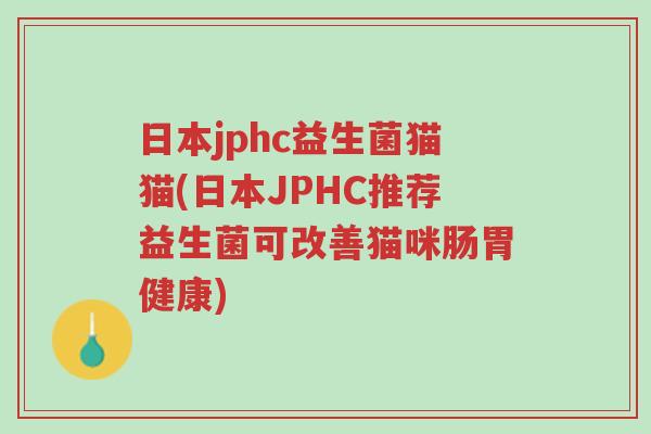 日本jphc益生菌猫猫(日本JPHC推荐益生菌可改善猫咪肠胃健康)-第1张图片-超越 日本jphc益生菌猫猫(日本JPHC推荐益生菌可改善猫咪肠胃健康)-第1张图片-超越
