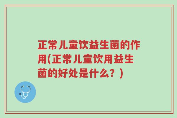 正常儿童饮益生菌的作用(正常儿童饮用益生菌的好处是什么?)-第1张图片-超越 正常儿童饮益生菌的作用(正常儿童饮用益生菌的好处是什么?)-第1张图片-超越