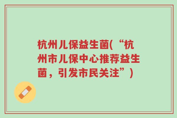 杭州儿保益生菌(“杭州市儿保中心推荐益生菌,引发市民关注”)-第1张图片-超越 杭州儿保益生菌(“杭州市儿保中心推荐益生菌,引发市民关注”)-第1张图片-超越