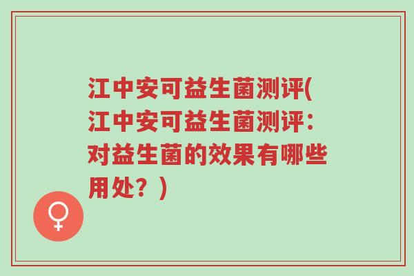 江中安可益生菌测评(江中安可益生菌测评:对益生菌的效果有哪些用处?)-第1张图片-超越 江中安可益生菌测评(江中安可益生菌测评:对益生菌的效果有哪些用处?)-第1张图片-超越