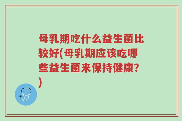 母乳期吃什么益生菌比较好(母乳期应该吃哪些益生菌来保持健康?)-第1张图片-超越 母乳期吃什么益生菌比较好(母乳期应该吃哪些益生菌来保持健康?)-第1张图片-超越