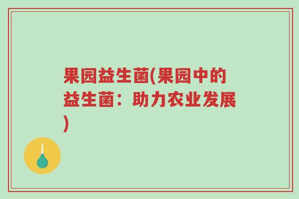 果园益生菌(果园中的益生菌:助力农业发展)-第1张图片-超越 果园益生菌(果园中的益生菌:助力农业发展)-第1张图片-超越