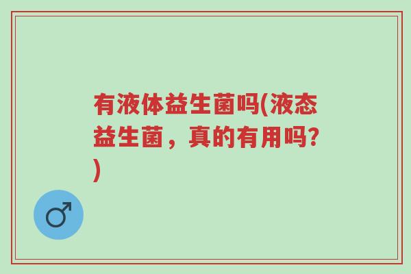 有液体益生菌吗(液态益生菌,真的有用吗?)-第1张图片-超越 有液体益生菌吗(液态益生菌,真的有用吗?)-第1张图片-超越