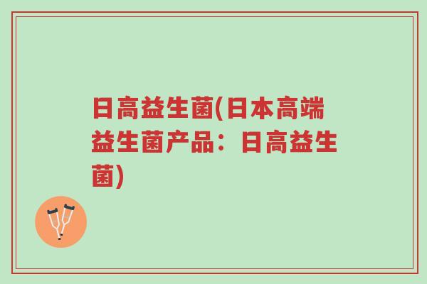 日高益生菌(日本高端益生菌产品:日高益生菌)-第1张图片-超越 日高益生菌(日本高端益生菌产品:日高益生菌)-第1张图片-超越