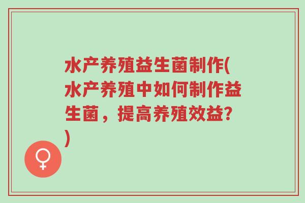 水产养殖益生菌制作(水产养殖中如何制作益生菌，提高养殖效益？)-第1张图片-超越
