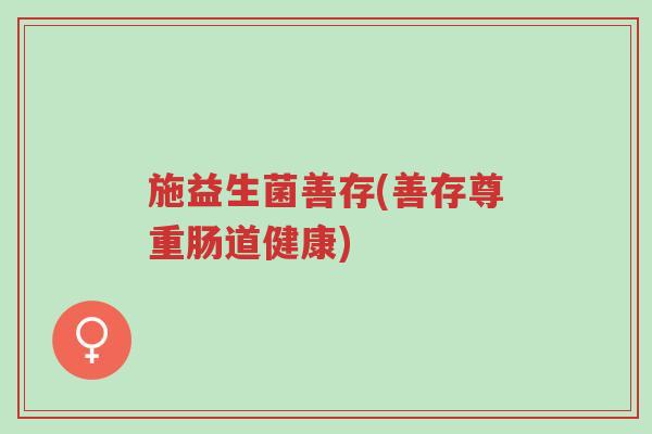 施益生菌善存(善存尊重肠道健康)-第1张图片-超越 施益生菌善存(善存尊重肠道健康)-第1张图片-超越
