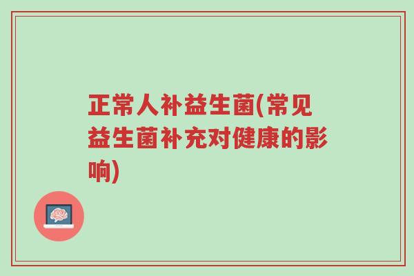 正常人补益生菌(常见益生菌补充对健康的影响)-第1张图片-超越 正常人补益生菌(常见益生菌补充对健康的影响)-第1张图片-超越