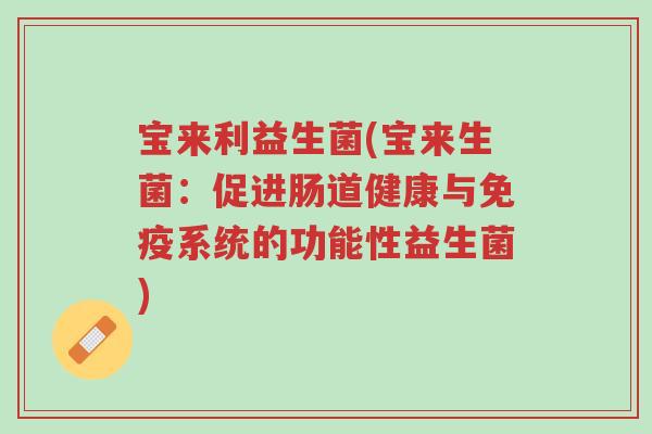 宝来利益生菌(宝来生菌:促进肠道健康与免疫系统的功能性益生菌)-第1张图片-超越 宝来利益生菌(宝来生菌:促进肠道健康与免疫系统的功能性益生菌)-第1张图片-超越